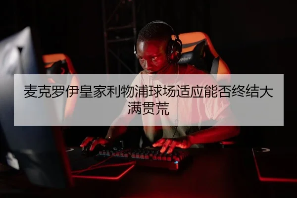 麦克罗伊皇家利物浦球场适应能否终结大满贯荒